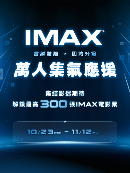 IMAX震撼升級・萬人集氣應援 集結影迷期待,解鎖最高300張IMAX電影票! IMAX震撼升級・萬人集氣應援 集結影迷期待,解鎖最高300張IMAX電影票!